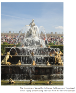 The fountains of Versailles in France holds some of the oldest water supply system (including sewer pipes) using cast iron from the late 17th century.